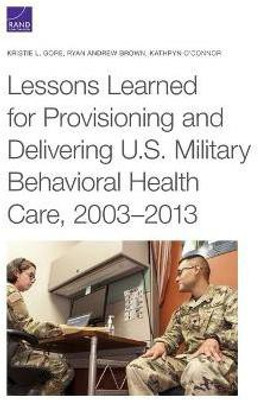 Lessons Learned for Provisioning and Delivering U.S. Military Behavioral Health Care, 2003-2013(English, Paperback, Gore Kristie L)