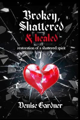 Broken, Shattered & Healed Restoration of a Shattered Spirit(English, Paperback, Gardner Denise)