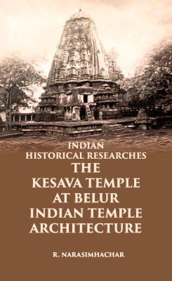 INDIAN HISTORICAL RESEARCHES THE KESAVA TEMPLE AT BELUR(Paperback, R. NARASIMHACHAR)