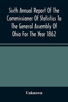 Sixth Annual Report Of The Commissioner Of Statistics To The General Assembly Of Ohio For The Year 1862(English, Paperback, unknown)