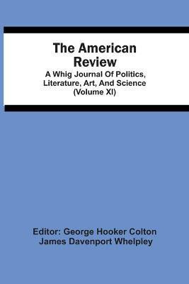 The American Review; A Whig Journal Of Politics, Literature, Art, And Science (Volume Xi)(English, Paperback, Davenport Whelpley James)