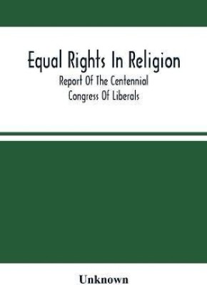 Equal Rights In Religion; Report Of The Centennial Congress Of Liberals, And Organization Of The National Liberal League, At Philadelphia, On The Fourth Of July, 1876(English, Paperback, unknown)