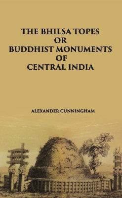 THE BHILSA TOPES OR BUDDHIST MONUMENTS OF CENTRAL INDIA(Hardcover, ALEXANDER CUNNINGHAM)