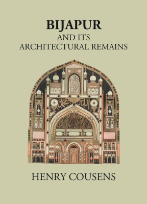 BIJAPUR AND ITS ARCHITECTURAL REMAINS WITH AN HISTORICAL OUTLINE OF THE ADIL SHAHI DYNASTY(Hardcover, HENRY COUSENS)