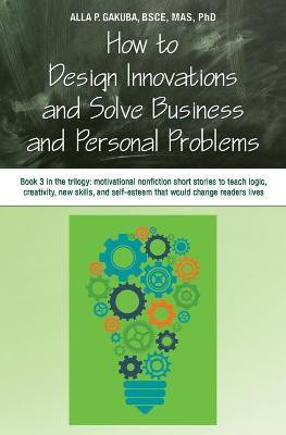 How to Design Innovations and Solve Business and Personal Problems(English, Paperback, Gakuba Alla P)