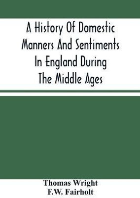 A History Of Domestic Manners And Sentiments In England During The Middle Ages(English, Paperback, Wright Thomas)
