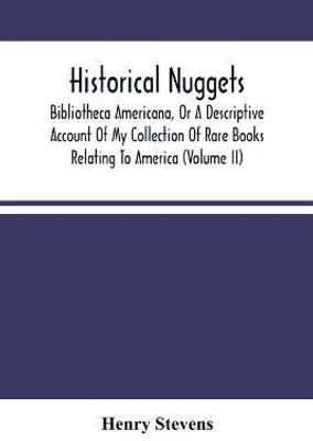 Historical Nuggets; Bibliotheca Americana, Or A Descriptive Account Of My Collection Of Rare Books Relating To America (Volume Ii)(English, Paperback, Stevens Henry)