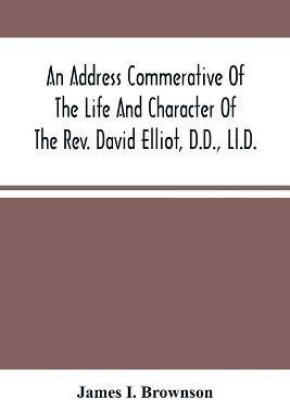 An Address Commerative Of The Life And Character Of The Rev. David Elliot, D.D., Ll.D.(English, Paperback, I Brownson James)