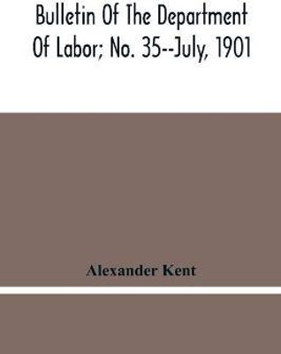 Bulletin Of The Department Of Labor; No. 35--July, 1901(English, Paperback, Kent Alexander)