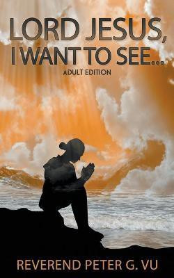 Lord Jesus, I Want To See...(English, Paperback, Vu Reverend Peter G)