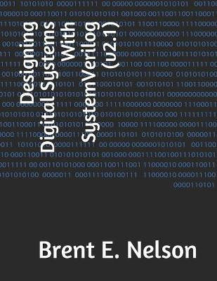 Designing Digital Systems With SystemVerilog (v2.1)(English, Paperback, Nelson Brent E)