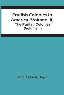 English Colonies In America (Volume Iii); The Puritan Colonies (Volume Ii)(English, Paperback, Andrew Doyle John)