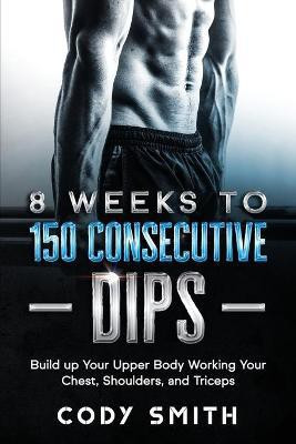 8 Weeks to 150 Consecutive Dips(English, Paperback, Smith Cody)