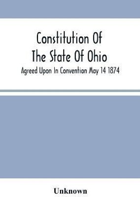 Constitution Of The State Of Ohio; Agreed Upon In Convention May 14 1874(English, Paperback, unknown)