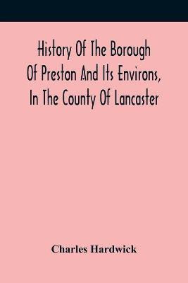 History Of The Borough Of Preston And Its Environs, In The County Of Lancaster(English, Paperback, Hardwick Charles)