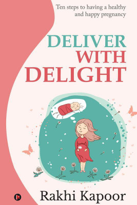 Deliver with Delight  - Ten steps to having a healthy and happy pregnancy(English, Paperback, Rakhi Kapoor)