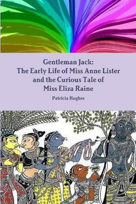 Gentleman Jack: The Early Life of Miss Anne Lister and the Curious Tale of Miss Eliza Raine(English, Paperback, Hughes Patricia)