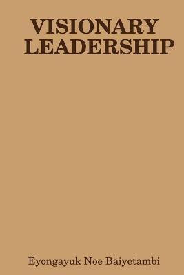 Visionary Leadership(English, Paperback, Baiyetambi Eyongayuk Noe)