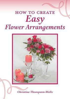 How To Create Easy Flower Arrangements(English, Paperback, Thompson-Wells Christine)