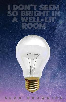 I Don't Seem So Bright in a Well-Lit Room(English, Paperback, Browning Sean)