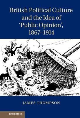 British Political Culture and the Idea of 'Public Opinion', 1867-1914(English, Hardcover, Thompson James)