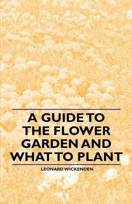 A Guide to the Flower Garden and What to Plant(English, Paperback, Wickenden Leonard)