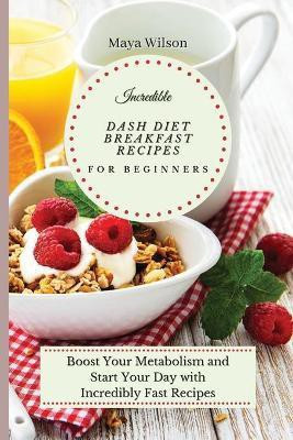 Incredible Dash Diet Breakfast Recipes for Beginners(English, Paperback, Wilson Maya)