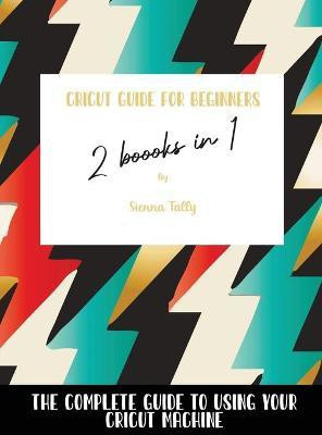 Cricut Guide For Beginners 2 Books In 1(English, Hardcover, Tally Sienna)