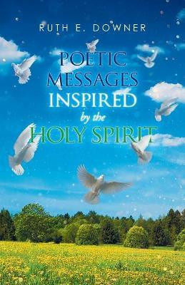 Poetic Messages Inspired by the Holy Spirit(English, Paperback, Downer Ruth E)