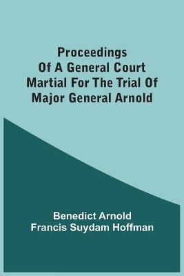 Proceedings Of A General Court Martial For The Trial Of Major General Arnold(English, Paperback, Arnold Benedict)