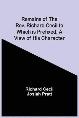 Remains Of The Rev. Richard Cecil To Which Is Prefixed, A View Of His Character(English, Paperback, Cecil Richard)