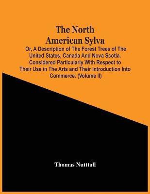 The North American Sylva; Or, A Description Of The Forest Trees Of The United States, Canada And Nova Scotia. Considered Particularly With Respect To Their Use In The Arts And Their Introduction Into Commerce. To Which Is Added A Description Of The Most Useful(English, Paperback, Nutttall Thomas) The North American Sylva; Or, A Description Of The Forest Trees Of The United States, Canada And Nova Scotia. Considered Particularly With Respect To Their Use In The Arts And Their Introduction Into Commerce. To Which Is Added A Description Of The Most Useful(English, Paperback, Nutttall Thomas)
