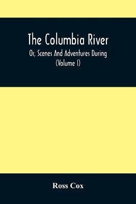 The Columbia River, Or, Scenes And Adventures During A Residence Of Six Years On The Western Side Of The Rocky Mountains Among Various Tribes Of Indians Hitherto Unknown(English, Paperback, Cox Ross) The Columbia River, Or, Scenes And Adventures During A Residence Of Six Years On The Western Side Of The Rocky Mountains Among Various Tribes Of Indians Hitherto Unknown(English, Paperback, Cox Ross)