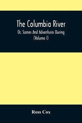 The Columbia River, Or, Scenes And Adventures During A Residence Of Six Years On The Western Side Of The Rocky Mountains Among Various Tribes Of Indians Hitherto Unknown(English, Paperback, Cox Ross)