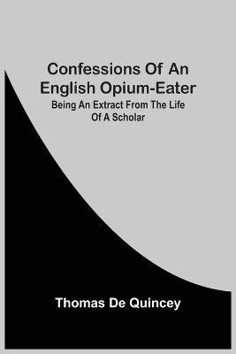 Confessions Of An English Opium-Eater; Being An Extract From The Life Of A Scholar(English, Paperback, de Quincey Thomas)
