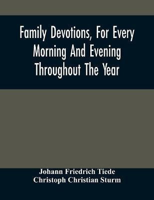 Family Devotions, For Every Morning And Evening Throughout The Year. Translated From The German Of Sturm And Tiede 1618(English, Paperback, Friedrich Tiede Johann)