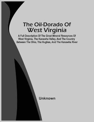 The Oil-Dorado Of West Virginia; A Full Description Of The Great Mineral Resources Of West Virginia, The Kanawha Valley, And The Country Between The Ohio, The Hughes, And The Kanawha River(English, Paperback, unknown) The Oil-Dorado Of West Virginia; A Full Description Of The Great Mineral Resources Of West Virginia, The Kanawha Valley, And The Country Between The Ohio, The Hughes, And The Kanawha River(English, Paperback, unknown)