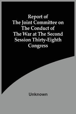 Report Of The Joint Committee On The Conduct Of The War At The Second Session Thirty-Eighth Congress(English, Paperback, unknown)
