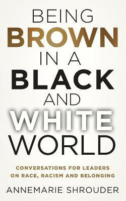 Being Brown in a Black and White World. Conversations for Leaders about Race, Racism and Belonging(English, Paperback, Shrouder Annemarie)