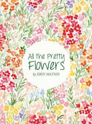 All the Pretty Flowers(English, Hardcover, Mathis Erin)