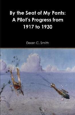 By the Seat of My Pants: A Pilot's Progress from 1917 to 1930(English, Hardcover, Smith Dean C.)