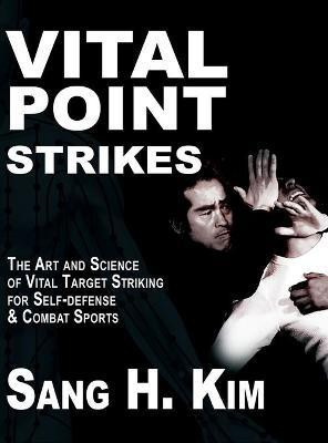 Vital Point Strikes  - The Art & Science of Striking Vital Targets for Self-Defense and Combat Sports(English, Hardcover, Kim Sang H)