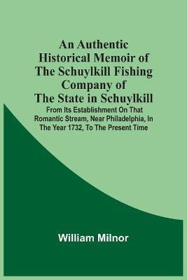 An Authentic Historical Memoir Of The Schuylkill Fishing Company Of The State In Schuylkill(English, Paperback, Milnor William)