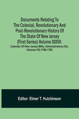 Documents Relating To The Colonial, Revolutionary And Post-Revolutionary History Of The State Of New Jersey (First Series) Volume Xxxvi. Calendar Of New Jarsey Wills, Administrations Etc. (Volume Vii) 1786-1790(English, Paperback, unknown)