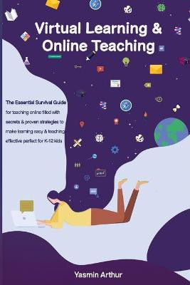 Virtual learning and online teaching - The Essential survival Guide for teaching online filled with secrets and proven strategies to make learning easy & teaching effective perfect for K-12 kids(English, Paperback, Arthur Yasmin) Virtual learning and online teaching - The Essential survival Guide for teaching online filled with secrets and proven strategies to make learning easy & teaching effective perfect for K-12 kids(English, Paperback, Arthur Yasmin)