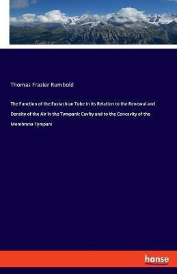 The Function of the Eustachian Tube in Its Relation to the Renewal and Density of the Air in the Tympanic Cavity and to the Concavity of the Membrana Tympani(English, Paperback, Rumbold Thomas Frazier)