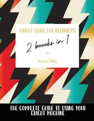 Cricut Guide For Beginners 2 Books In 1(English, Paperback, Tally Sienna)