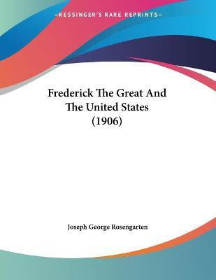 Frederick The Great And The United States (1906)(English, Paperback, Rosengarten Joseph George)