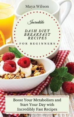 Incredible Dash Diet Breakfast Recipes for Beginners(English, Hardcover, Wilson Maya)