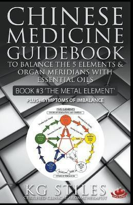 Chinese Medicine Guidebook Essential Oils to Balance the Metal Element & Organ Meridians(English, Paperback, Stiles Kg)
